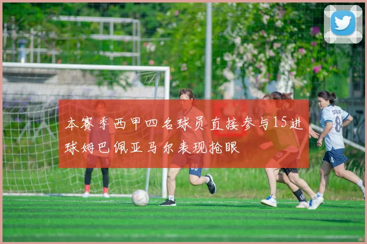 本赛季西甲四名球员直接参与15进球姆巴佩亚马尔表现抢眼