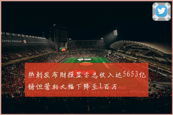 热刺发布财报显示总收入达5653亿镑但营利大幅下降至1百万