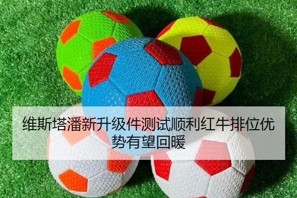 维斯塔潘新升级件测试顺利红牛排位优势有望回暖
